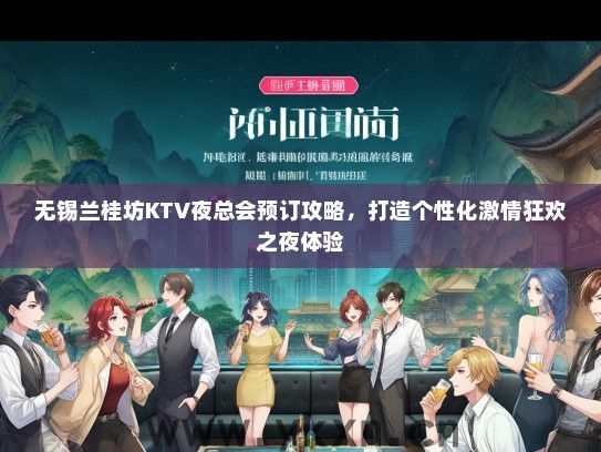 无锡兰桂坊KTV夜总会预订攻略，打造个性化激情狂欢之夜体验