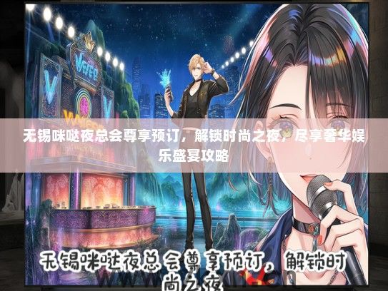 无锡咪哒夜总会尊享预订，解锁时尚之夜，尽享奢华娱乐盛宴攻略