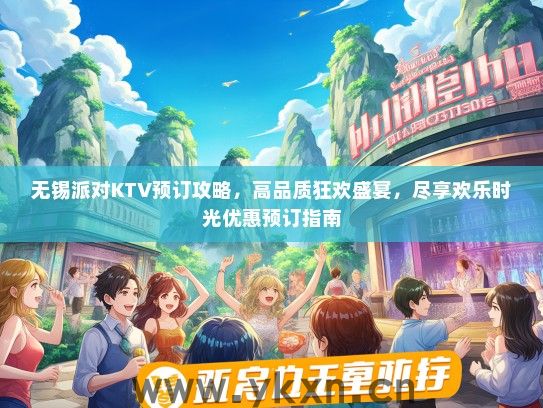 无锡派对KTV预订攻略，高品质狂欢盛宴，尽享欢乐时光优惠预订指南